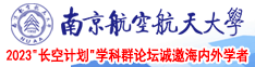 用大鸡巴爆操女人的小骚逼视频网站南京航空航天大学2023“长空计划”学科群论坛诚邀海内外学者